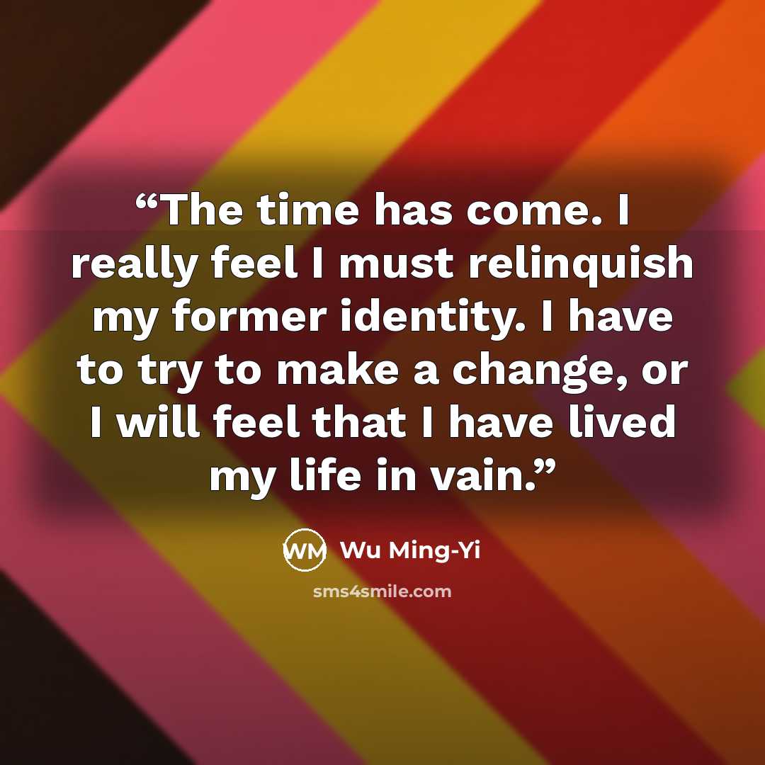 “The time has come. I really feel I must relinquish my former identity. I have to try to make a change, or I will feel that I have lived my life in vain.” quote by Wu Ming-Yi