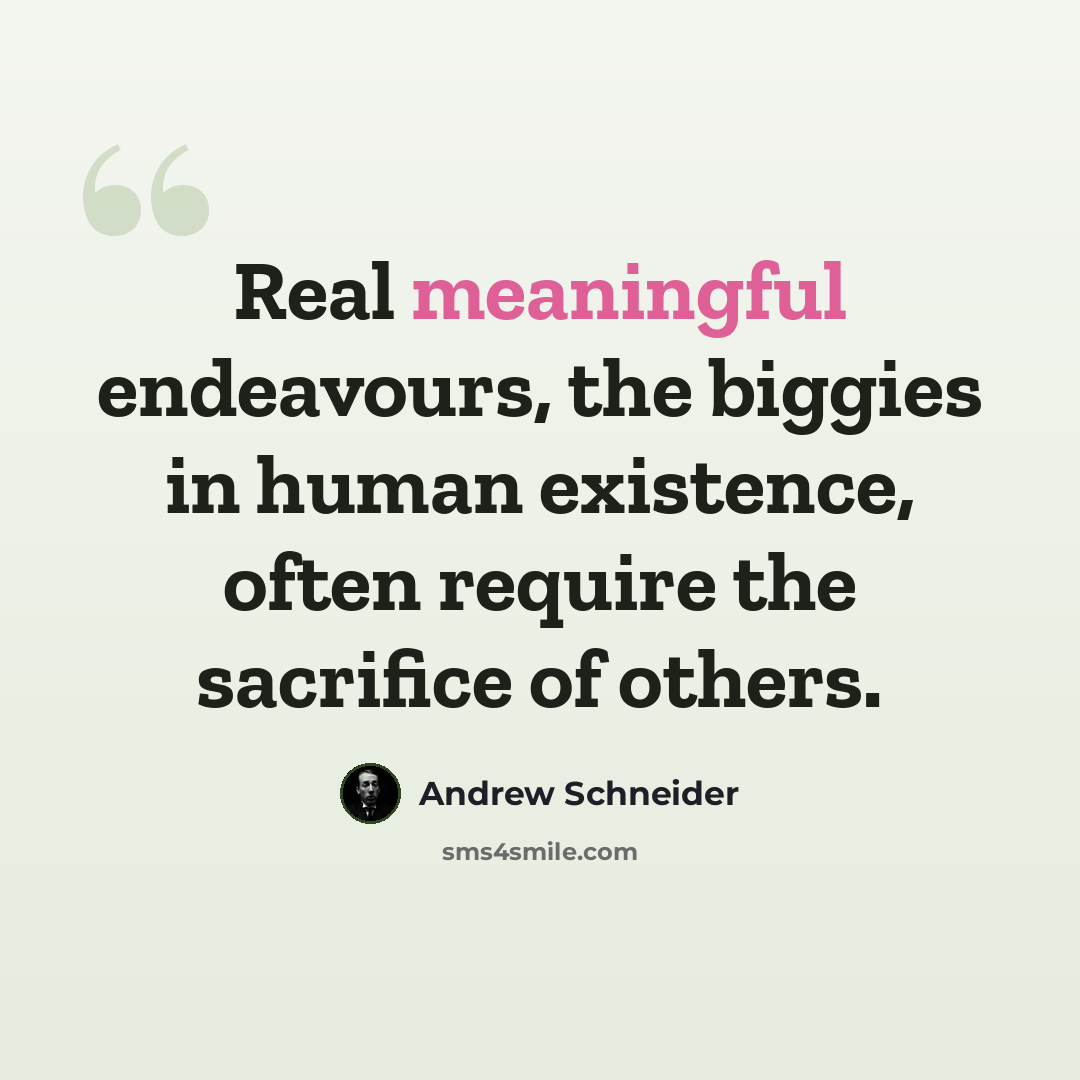 “Real meaningful endeavours, the biggies in human existence, often require the sacrifice of others.” quote by Andrew Schneider