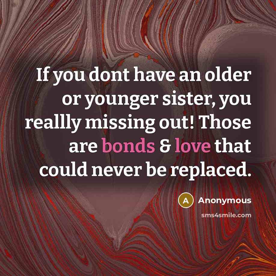 “If you dont have an older or younger sister, you reallly missing out! Those are bonds & love that could never be replaced.” quote by Anonymous