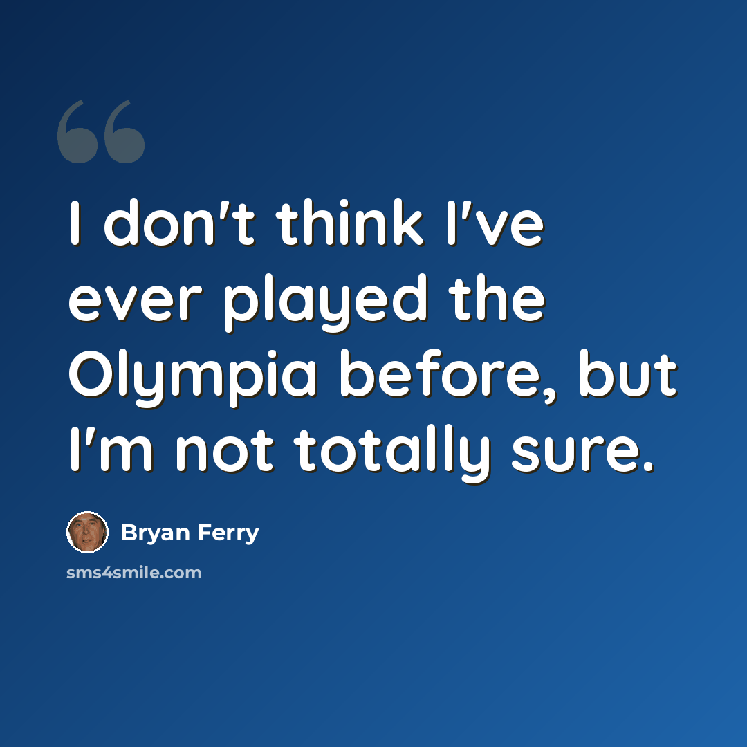“I don't think I've ever played the Olympia before, but I'm not totally sure.” quote by Bryan Ferry