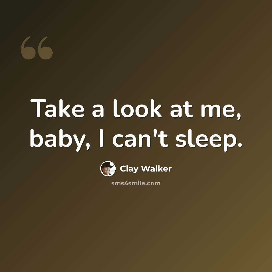 “Take a look at me, baby, I can't sleep.” quote by Clay Walker