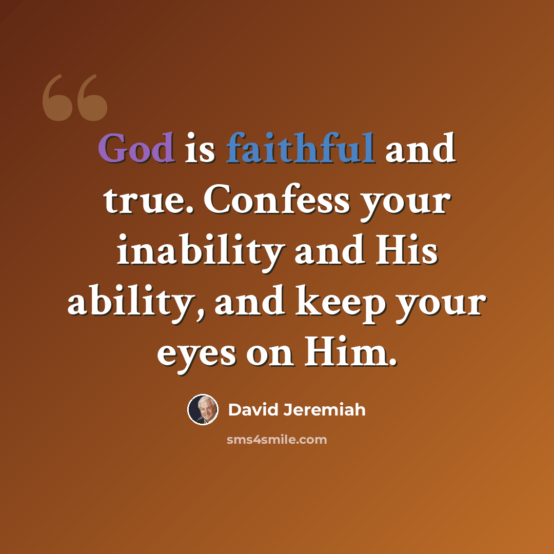 “God is faithful and true. Confess your inability and His ability, and keep your eyes on Him.” quote by David Jeremiah
