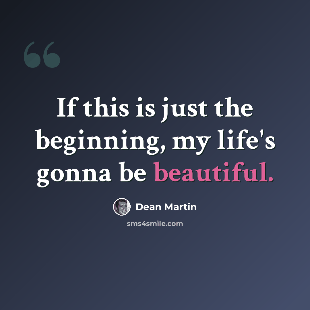 “If this is just the beginning, my life's gonna be beautiful.” quote by Dean Martin