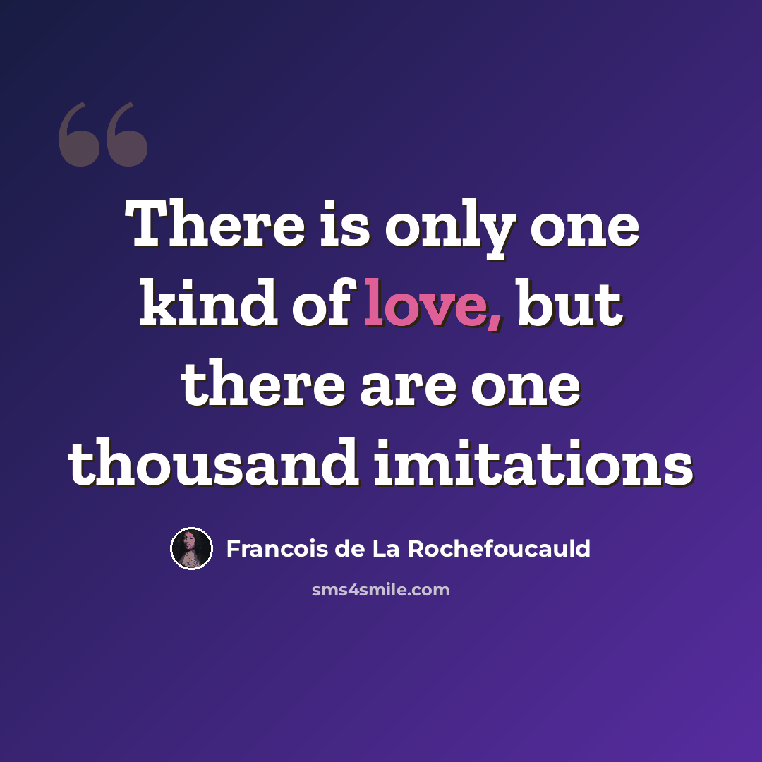 “There is only one kind of love, but there are one thousand imitations” quote by François De La Rochefoucauld