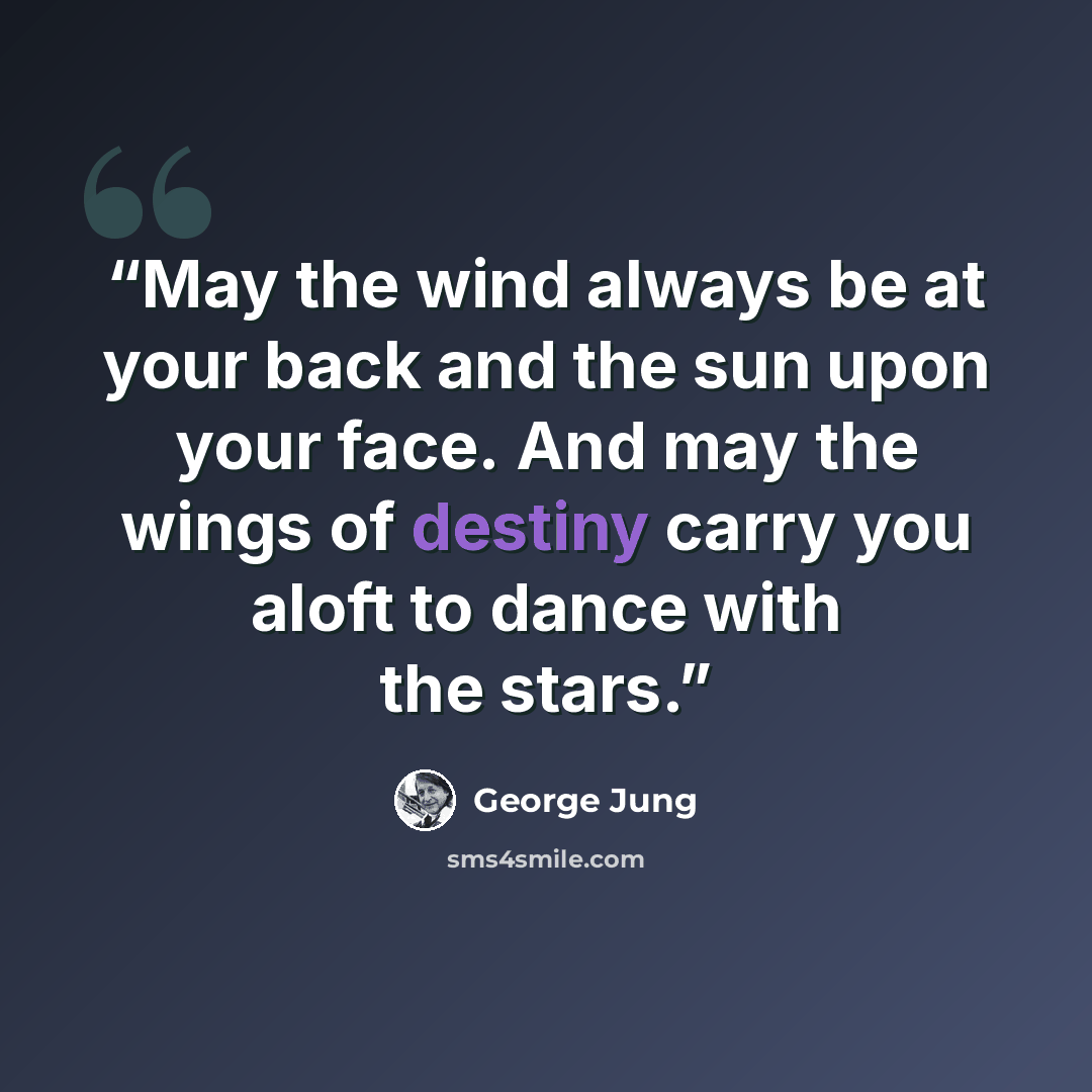 “May the wind always be at your back and the sun upon your face. And may the wings of destiny carry you aloft to dance with the stars.” quote by George Jung