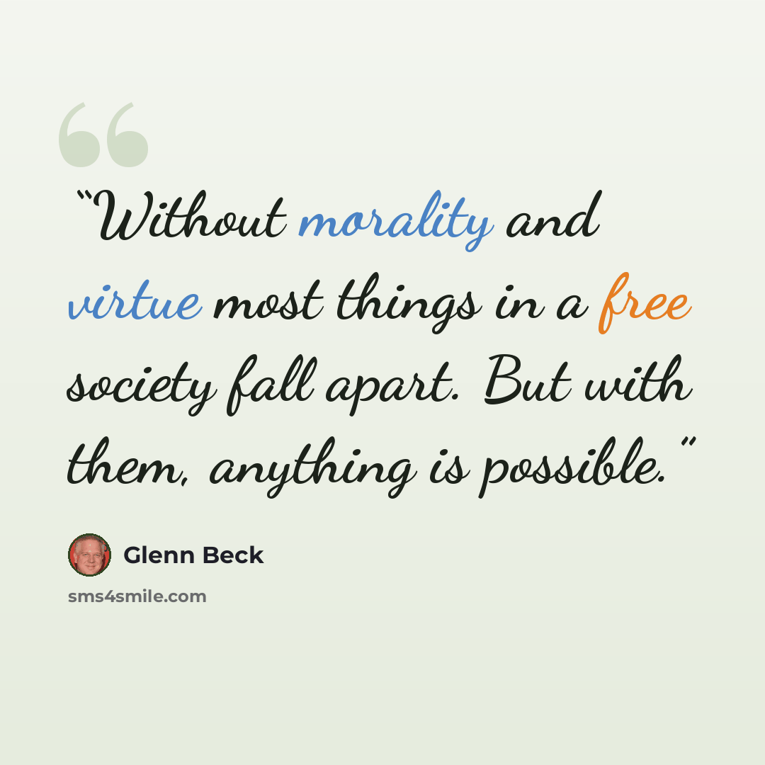 “Without morality and virtue most things in a free society fall apart. But with them, anything is possible.” quote by Glenn Beck
