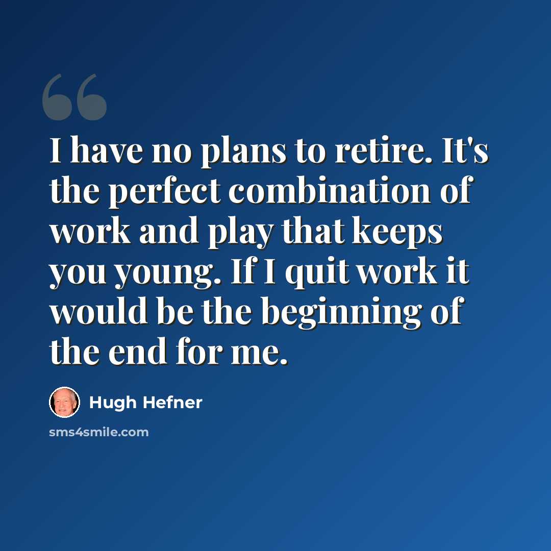 “I have no plans to retire. It's the perfect combination of work and play that keeps you young. If I quit work it would be the beginning of the end for me.” quote by Hugh Hefner