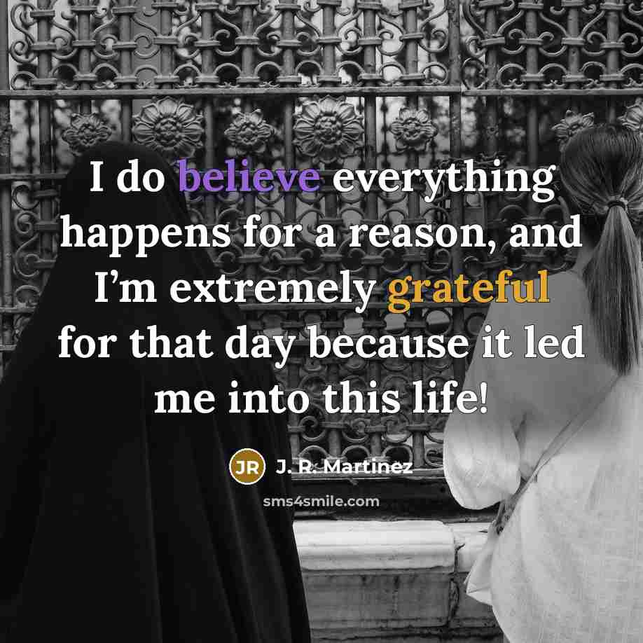 “I do believe everything happens for a reason, and I’m extremely grateful for that day because it led me into this life!” quote by J. R. Martinez