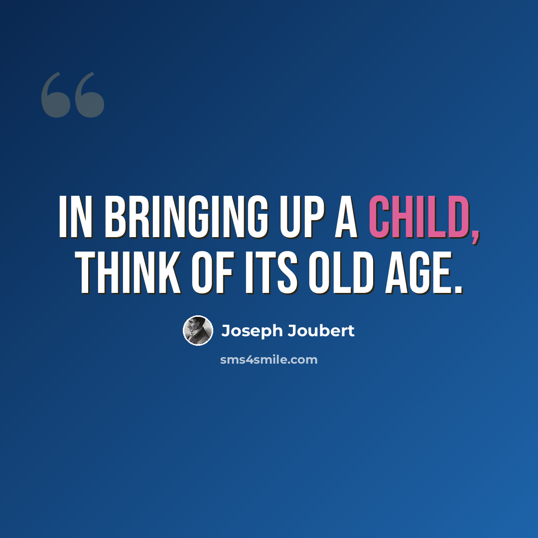 “In bringing up a child, think of its old age.” quote by Joseph Joubert