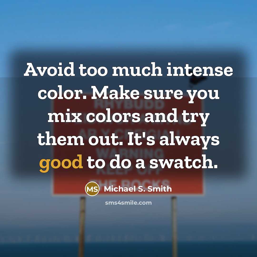“Avoid too much intense color. Make sure you mix colors and try them out. It's always good to do a swatch.” quote by Michael S. Smith