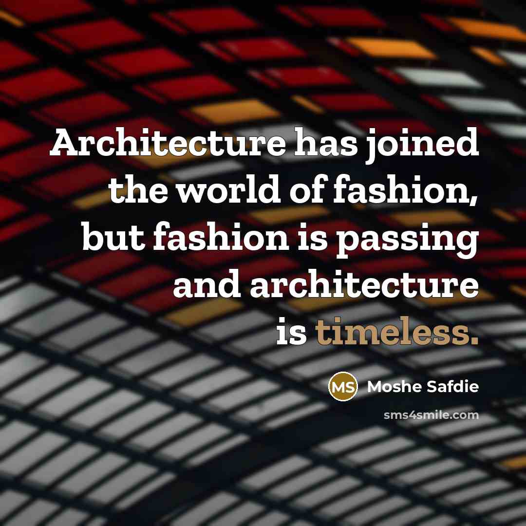 “Architecture has joined the world of fashion, but fashion is passing and architecture is timeless.” quote by Moshe Safdie
