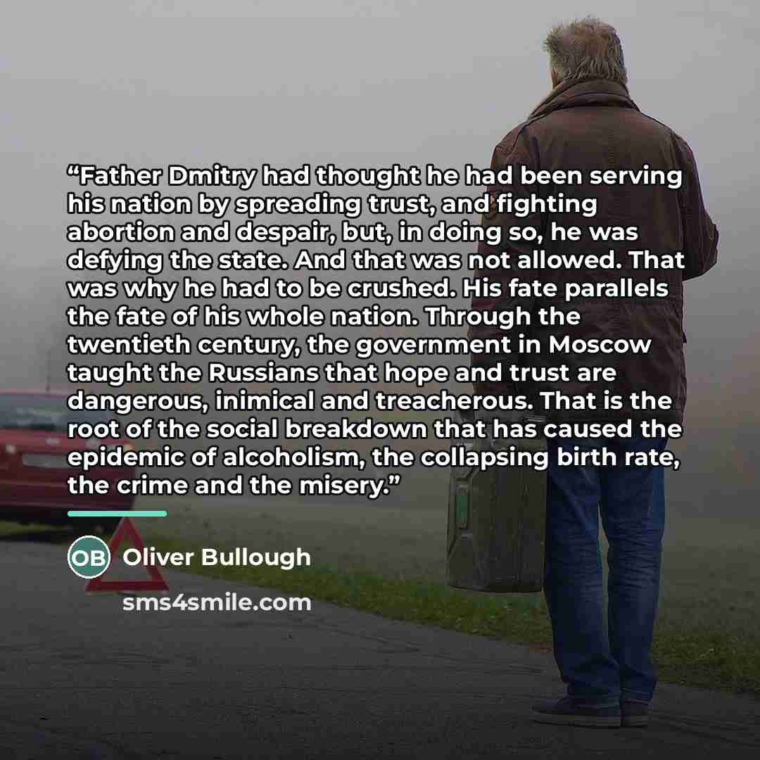 “Father Dmitry had thought he had been serving his nation by spreading trust, and fighting abortion and despair, but, in doing so, he was defying the state. And that was not allowed. That was why he had to be crushed. His fate parallels the fate of his whole nation. Through the twentieth century…” quote by Oliver Bullough