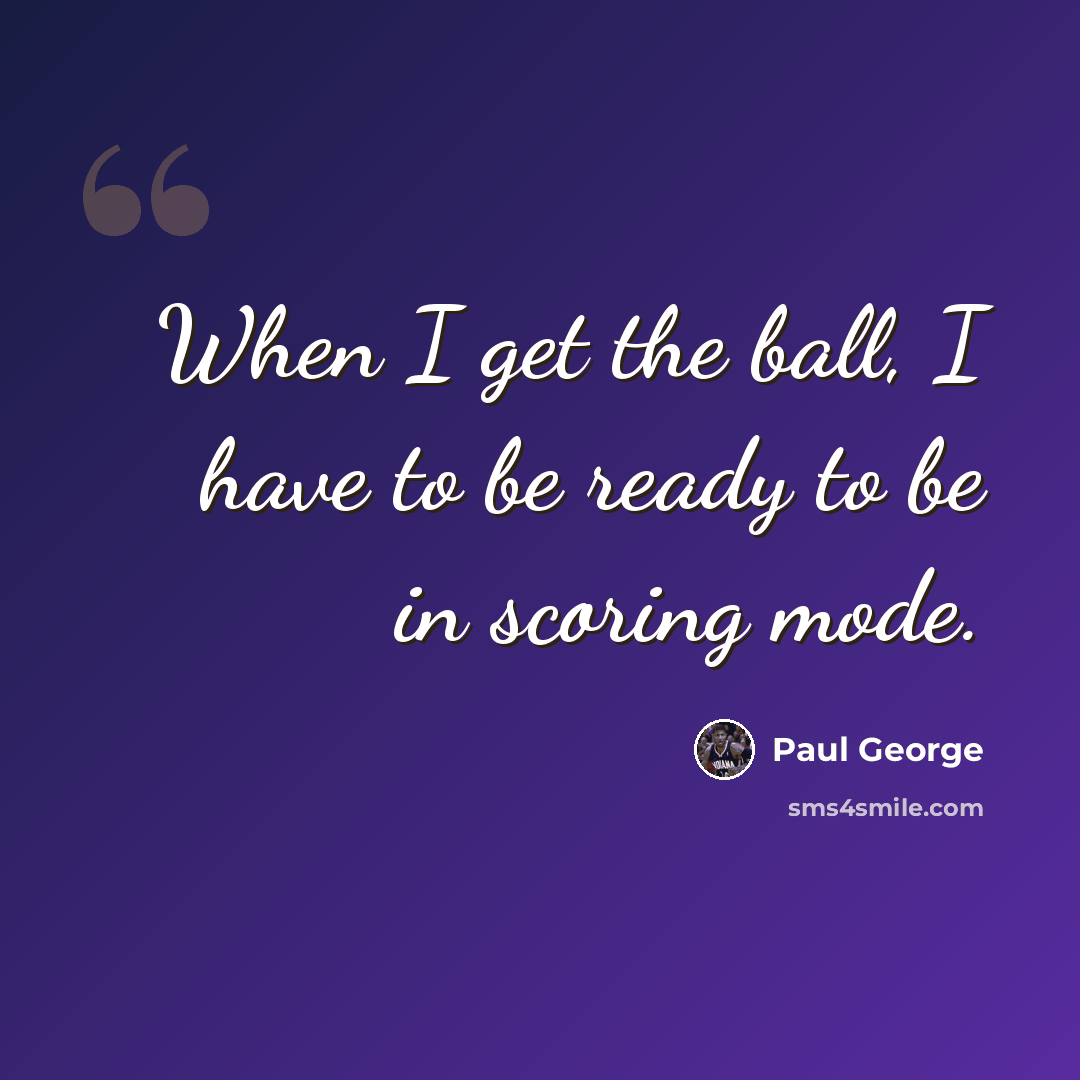 “When I get the ball, I have to be ready to be in scoring mode.” quote by Paul George