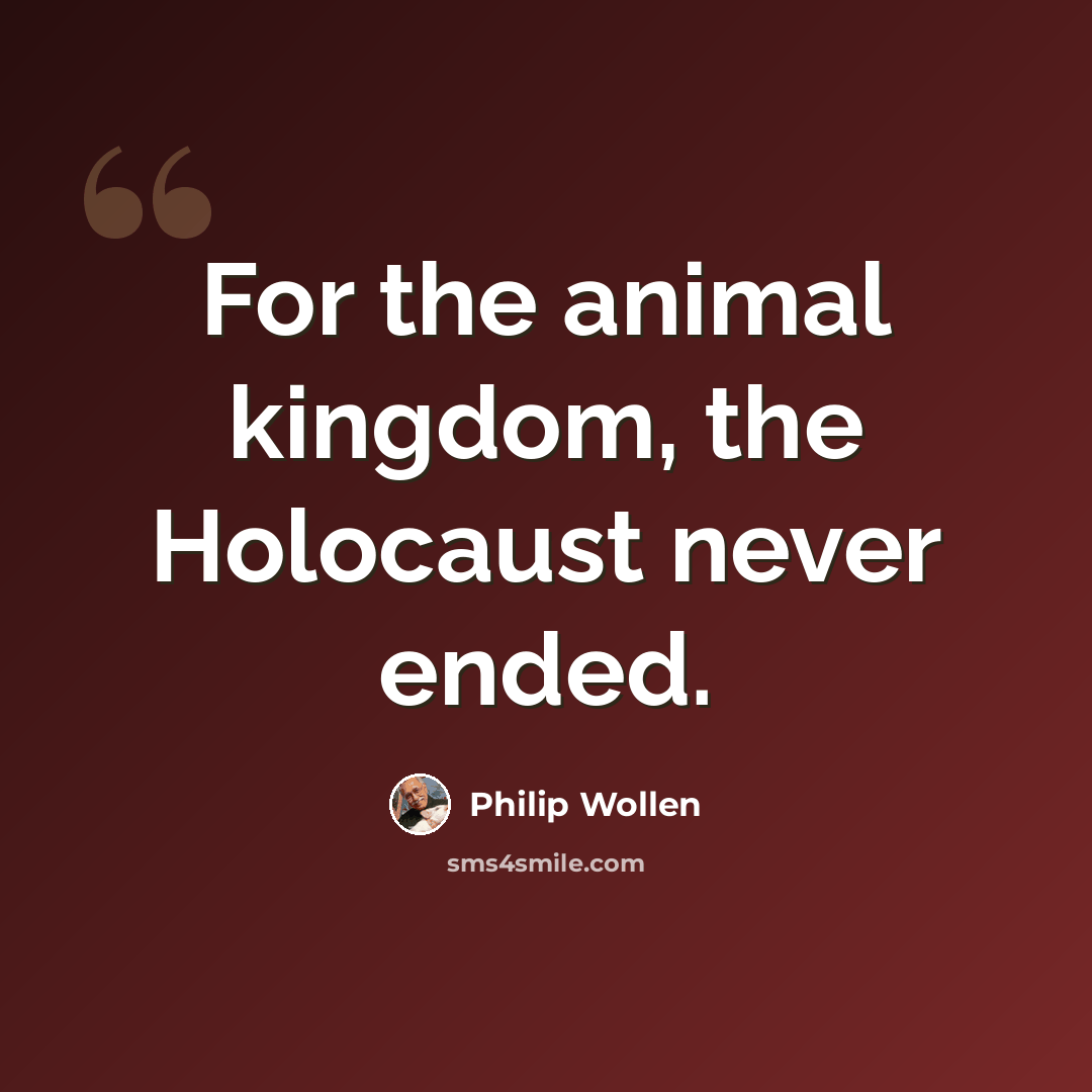 “For the animal kingdom, the Holocaust never ended.” quote by Philip Wollen