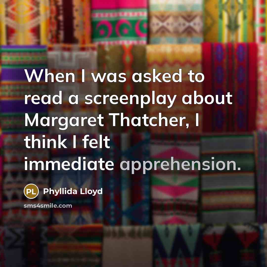 “When I was asked to read a screenplay about Margaret Thatcher, I think I felt immediate apprehension.” quote by Phyllida Lloyd
