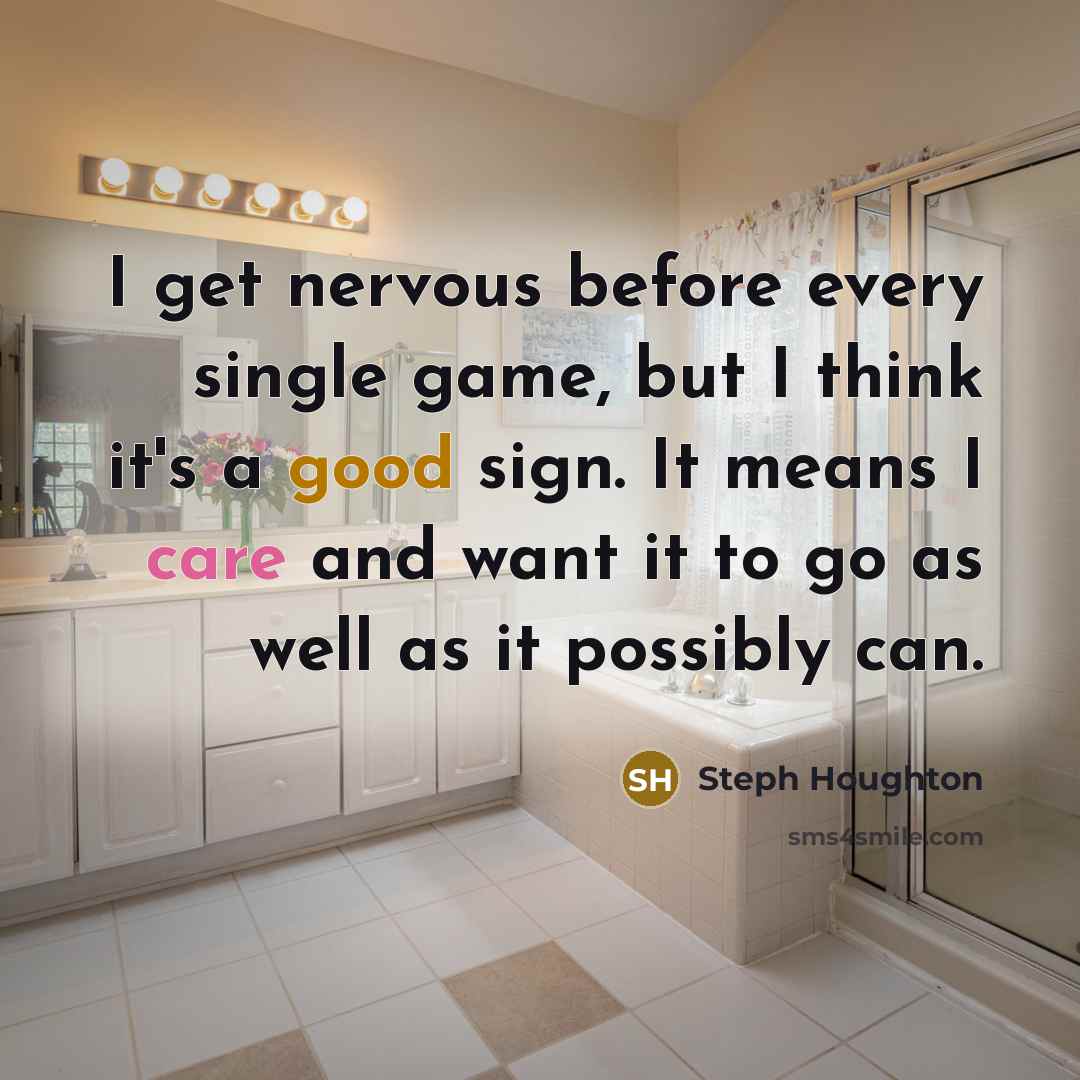 “I get nervous before every single game, but I think it's a good sign. It means I care and want it to go as well as it possibly can.” quote by Steph Houghton