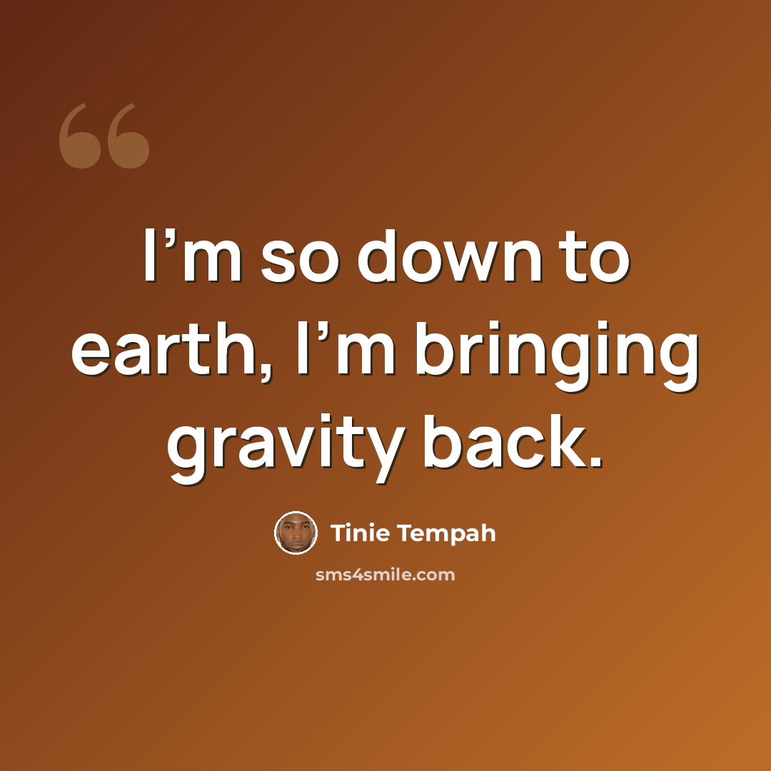 “I'm so down to earth, I'm bringing gravity back.” quote by Tinie Tempah