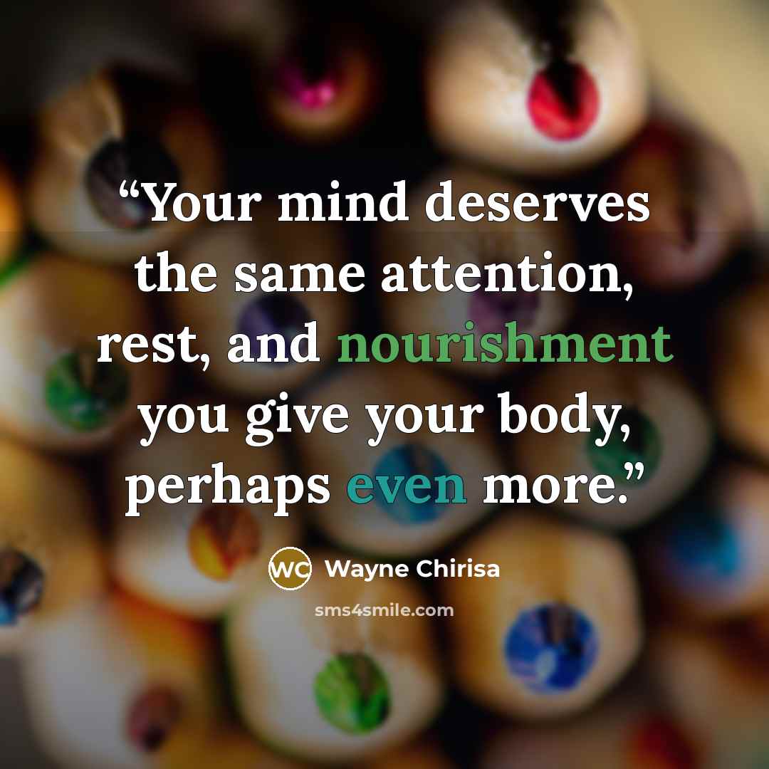 “Your mind deserves the same attention, rest, and nourishment you give your body, perhaps even more.” quote by Wayne Chirisa
