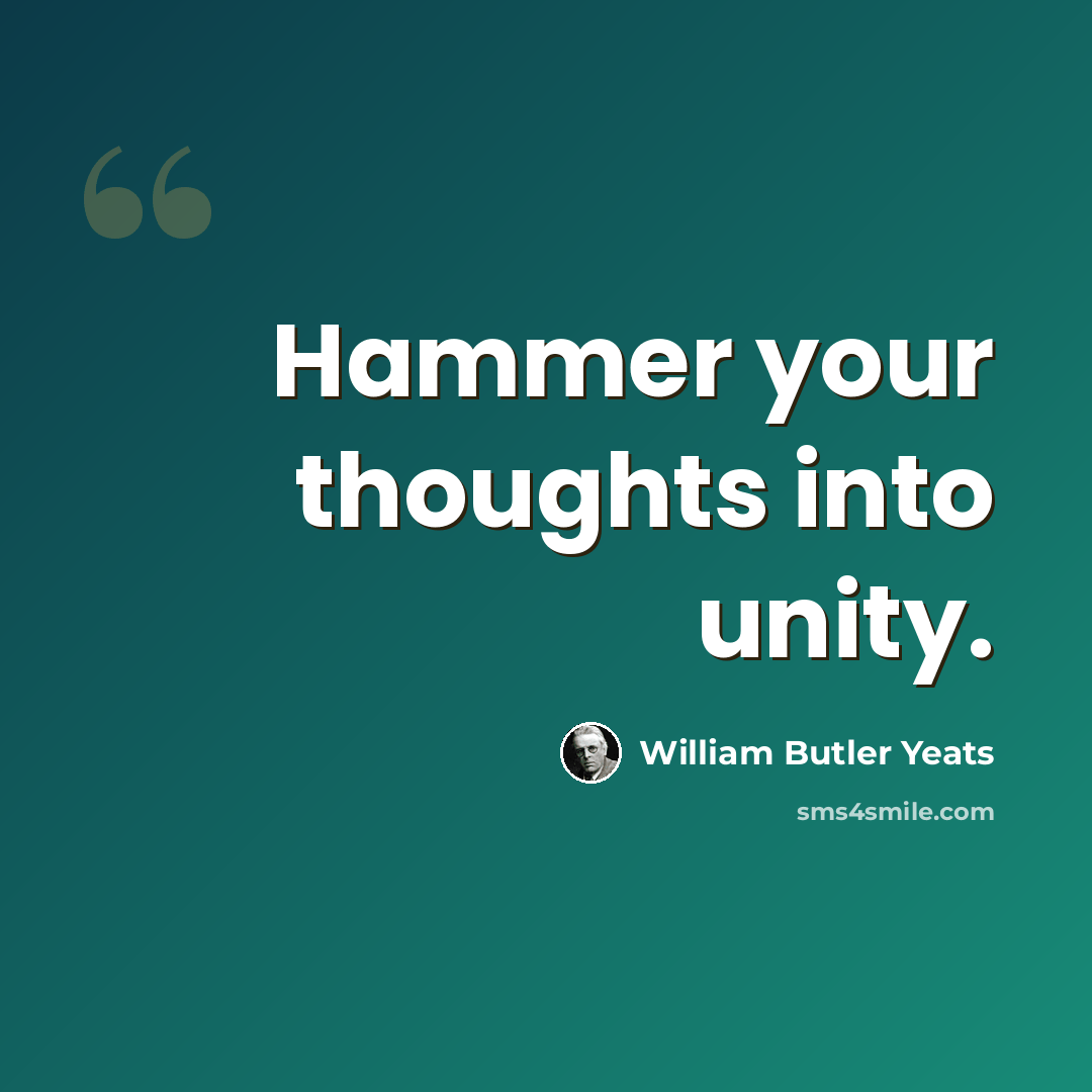 “Hammer your thoughts into unity.” quote by William Butler Yeats