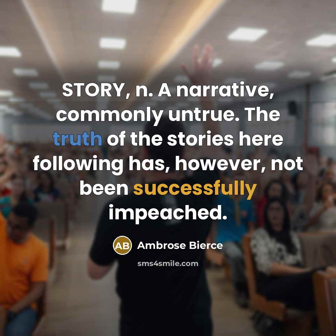 “STORY, n. A narrative, commonly untrue. The truth of the stories here following has, however, not been successfully impeached.” quote by Ambrose Bierce