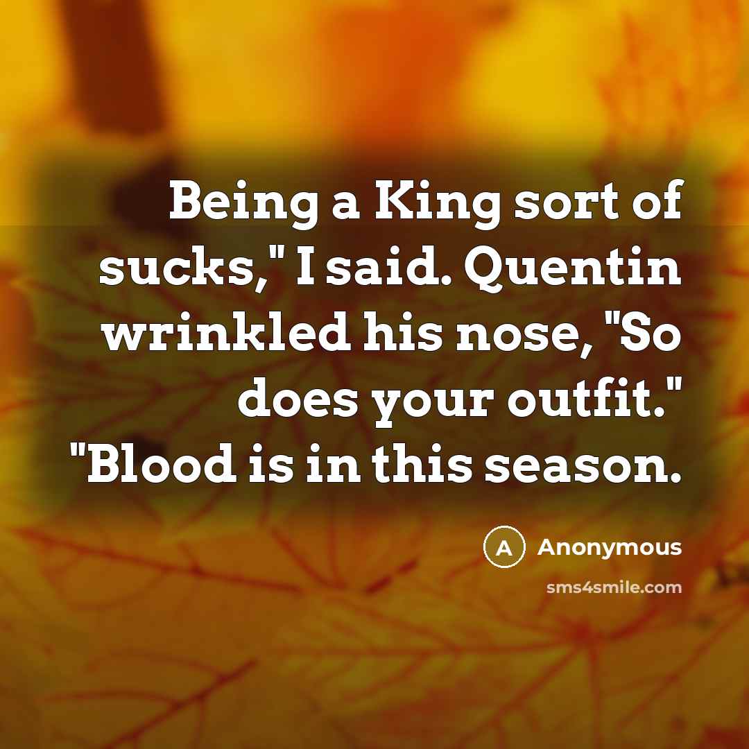 “Being a King sort of sucks," I said. Quentin wrinkled his nose, "So does your outfit." "Blood is in this season.” quote by Anonymous