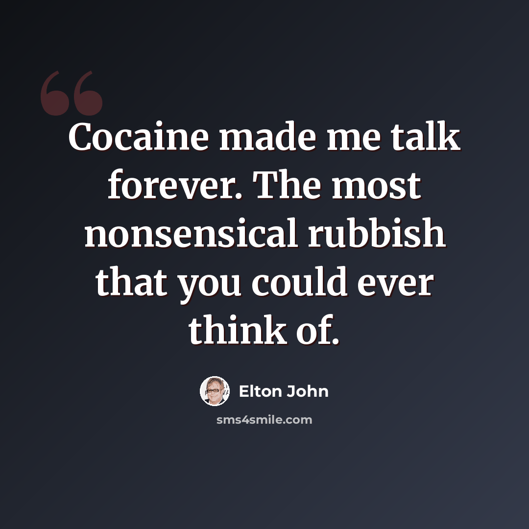 “Cocaine made me talk forever. The most nonsensical rubbish that you could ever think of.” quote by Elton John