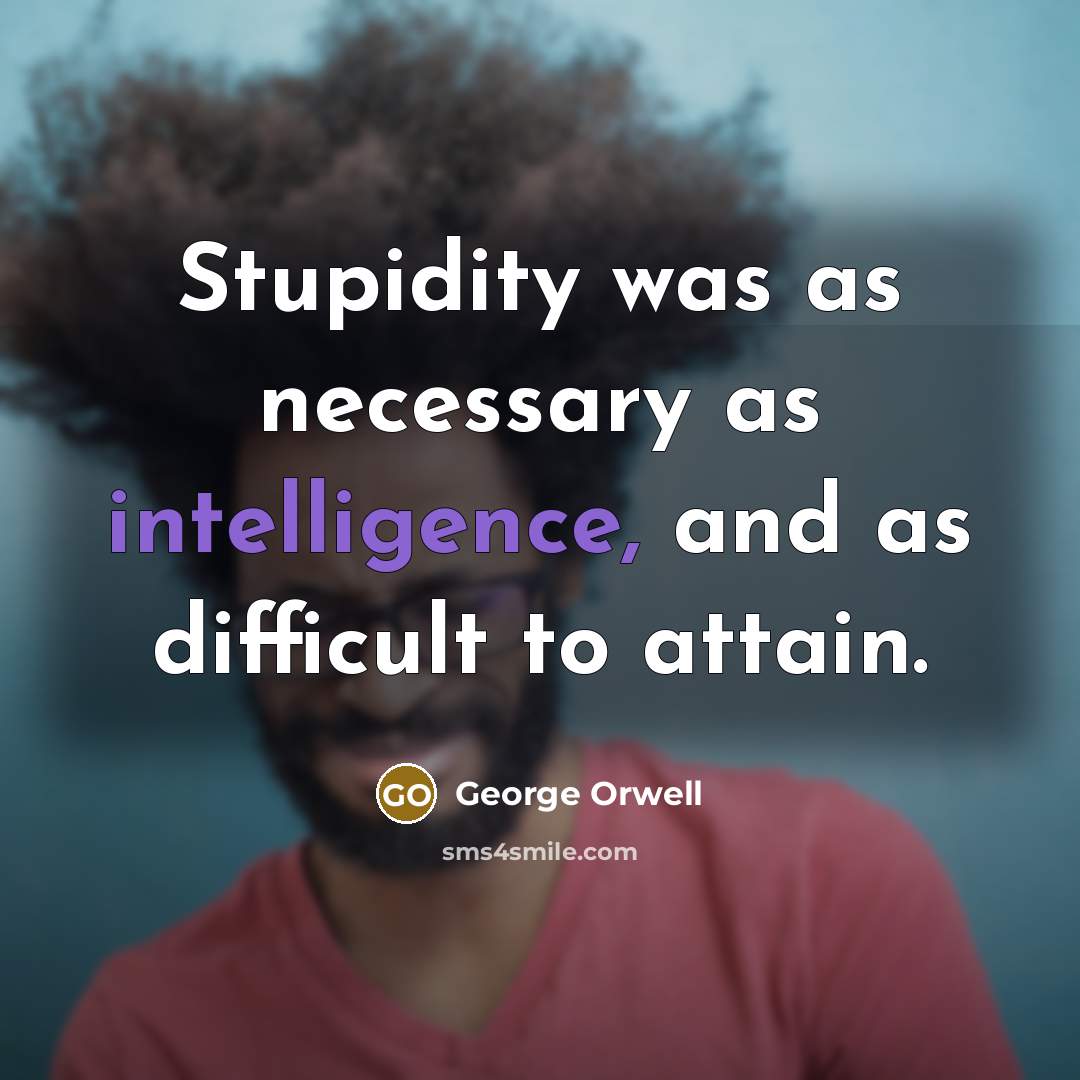 “Stupidity was as necessary as intelligence, and as difficult to attain.” quote by George Orwell