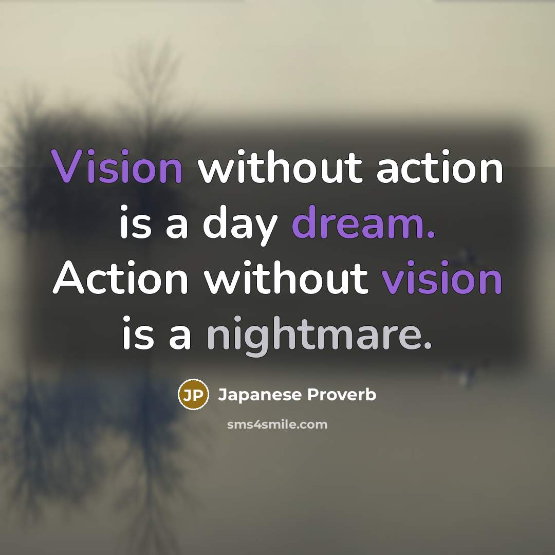 “Vision without action is a day dream. Action without vision is a nightmare.” quote by Japanese Proverb