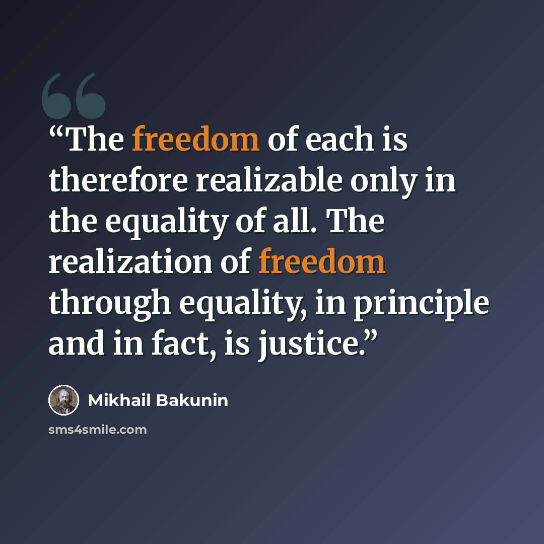 “The freedom of each is therefore realizable only in the equality of all. The realization of freedom through equality, in principle and in fact, is justice.” quote by Mikhail Bakunin