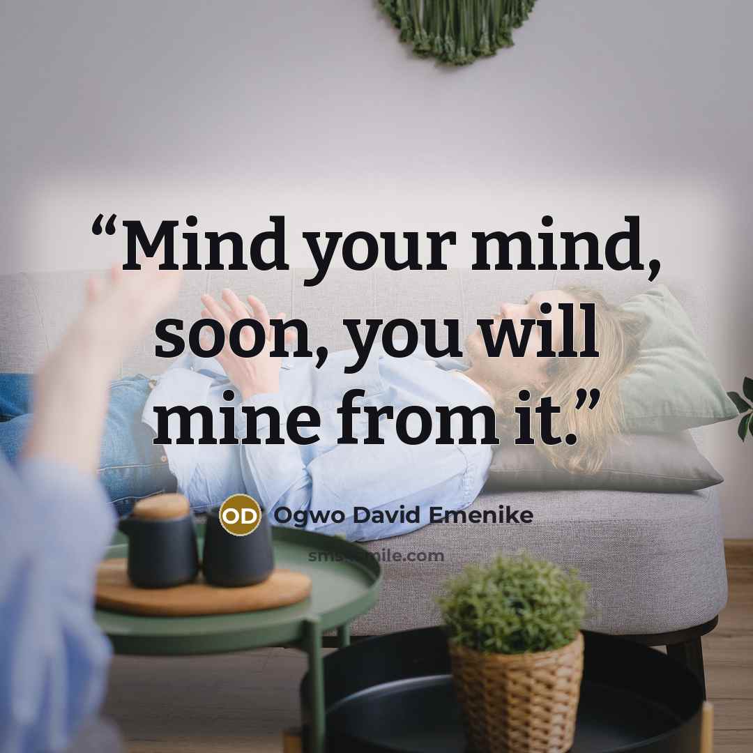 “Mind your mind, soon, you will mine from it.” quote by Ogwo David Emenike