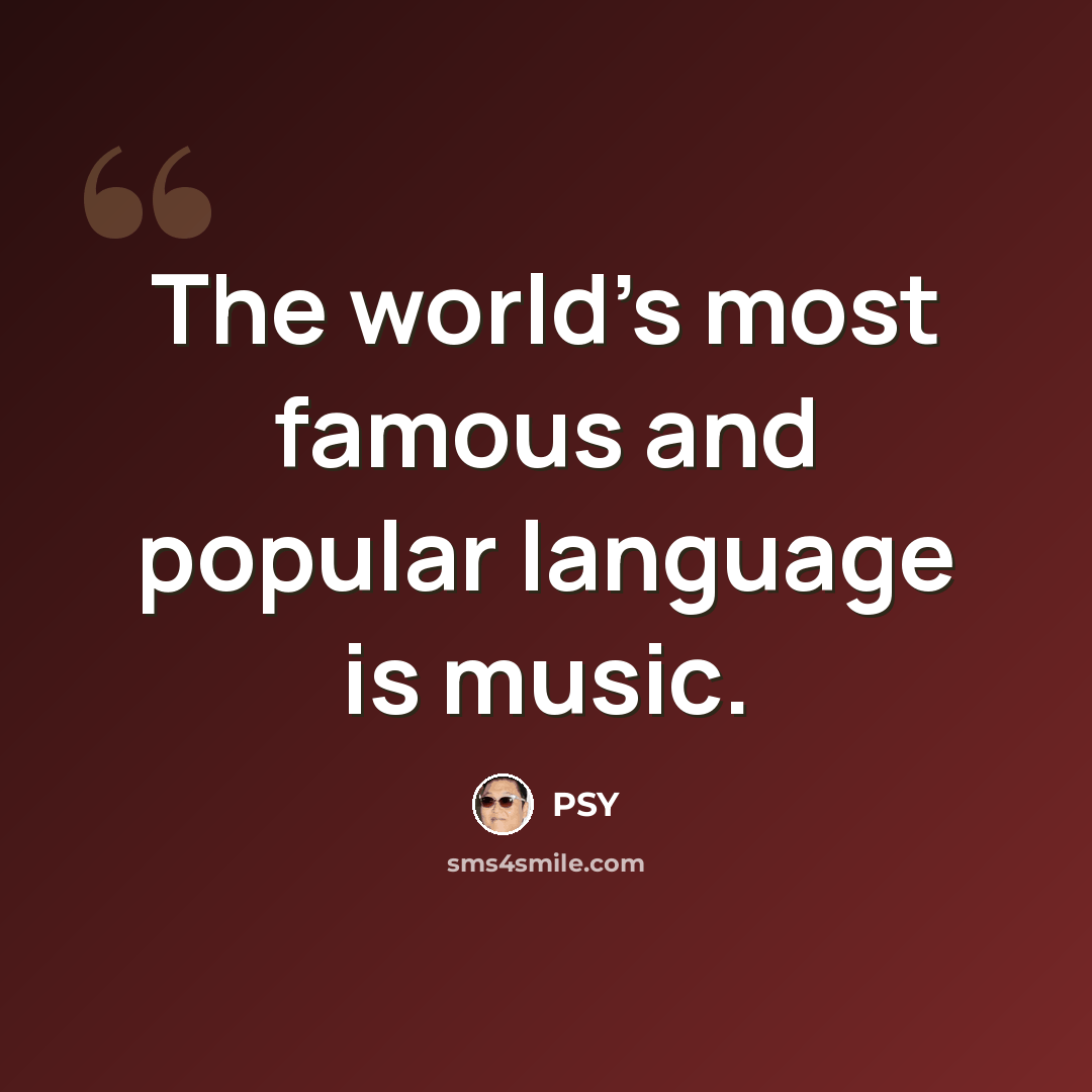 “The world's most famous and popular language is music.” quote by PSY