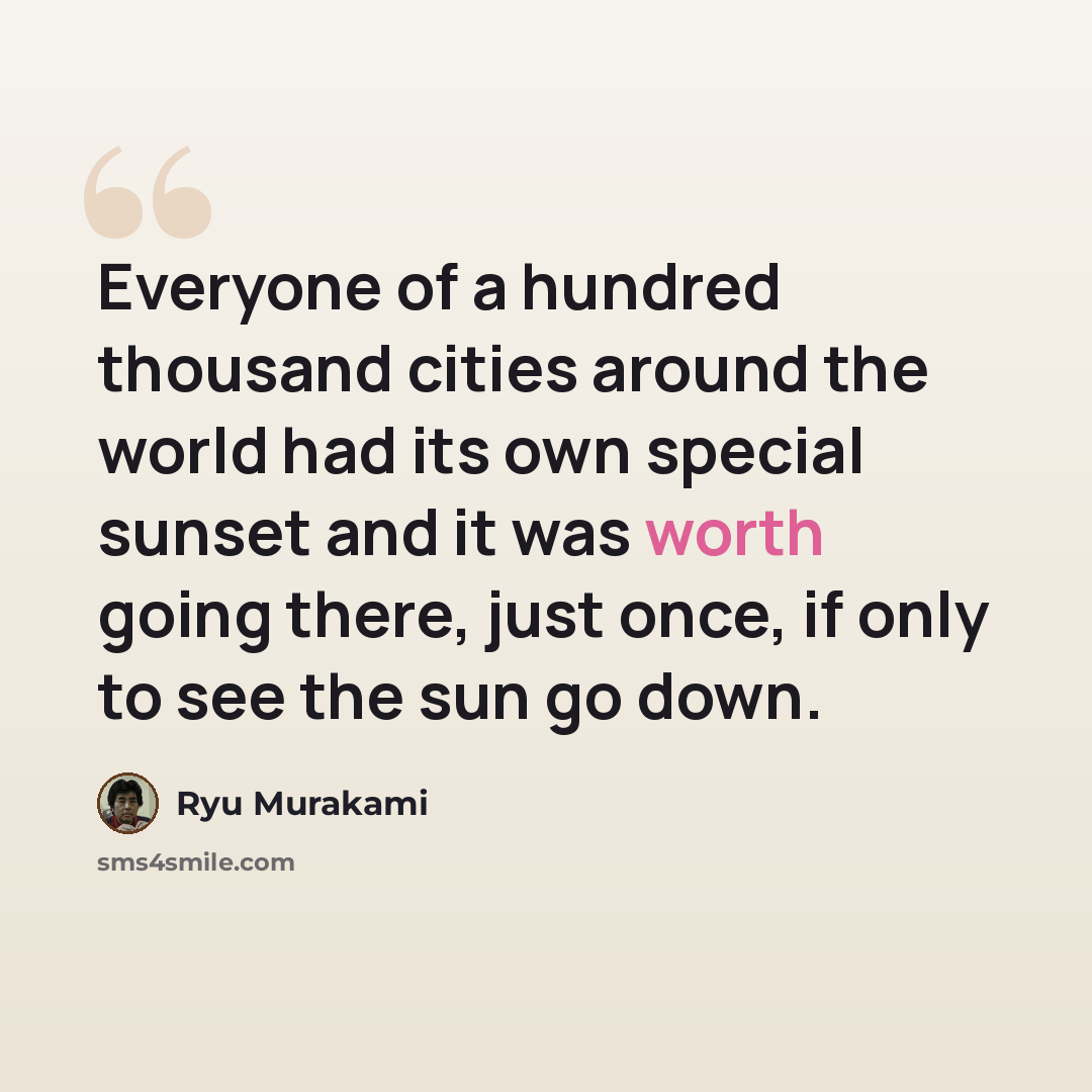 “Everyone of a hundred thousand cities around the world had its own special sunset and it was worth going there, just once, if only to see the sun go down.” quote by Ryu Murakami
