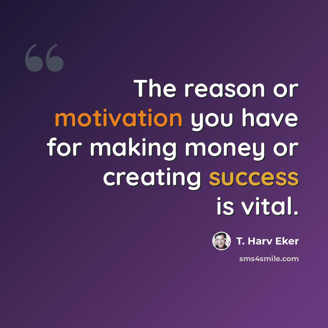 “The reason or motivation you have for making money or creating success is vital.” quote by T. Harv Eker