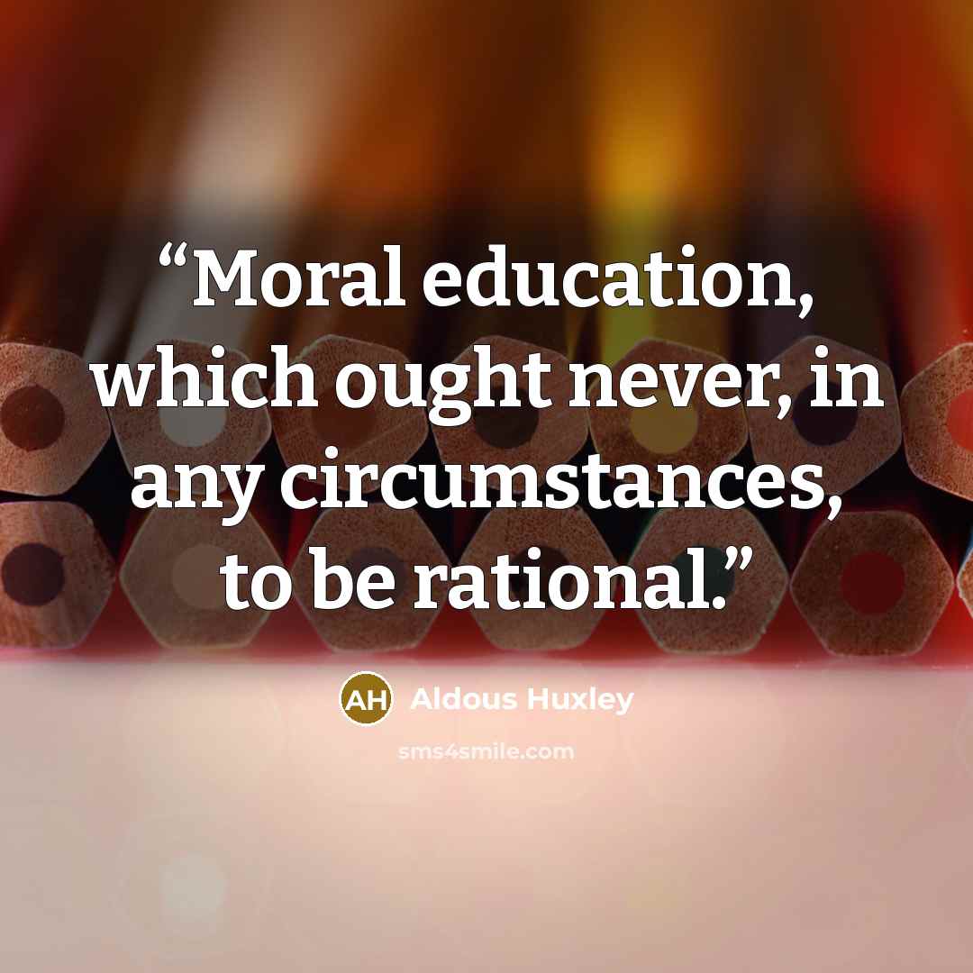 “Moral education, which ought never, in any circumstances, to be rational.” quote by Aldous Huxley