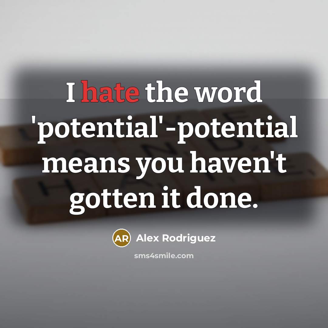 “I hate the word 'potential'-potential means you haven't gotten it done.” quote by Alex Rodriguez