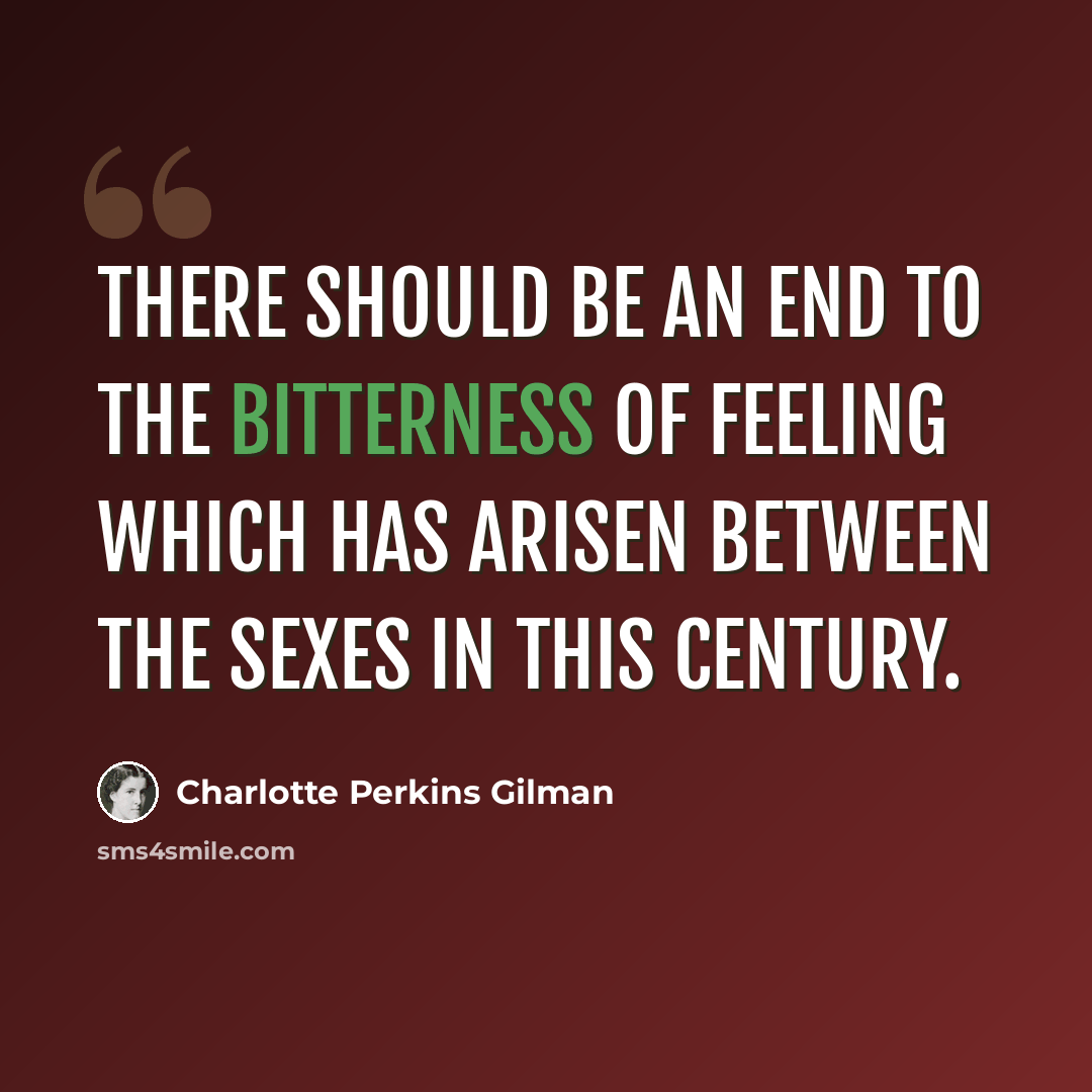 “There should be an end to the bitterness of feeling which has arisen between the sexes in this century.” quote by Charlotte Perkins Gilman