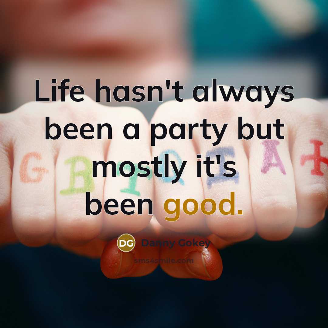 “Life hasn't always been a party but mostly it's been good.” quote by Danny Gokey