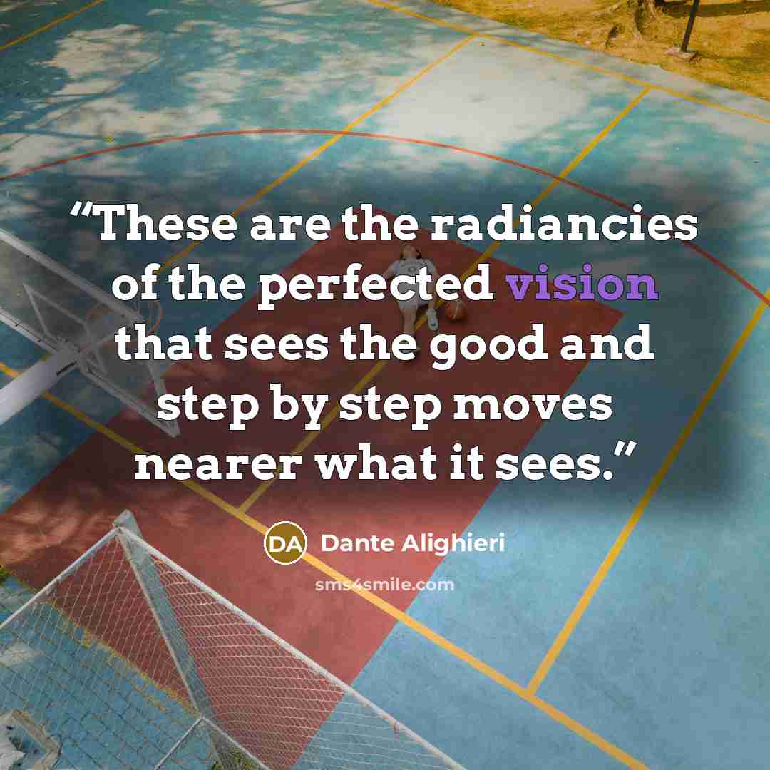“These are the radiancies of the perfected vision that sees the good and step by step moves nearer what it sees.” quote by Dante Alighieri