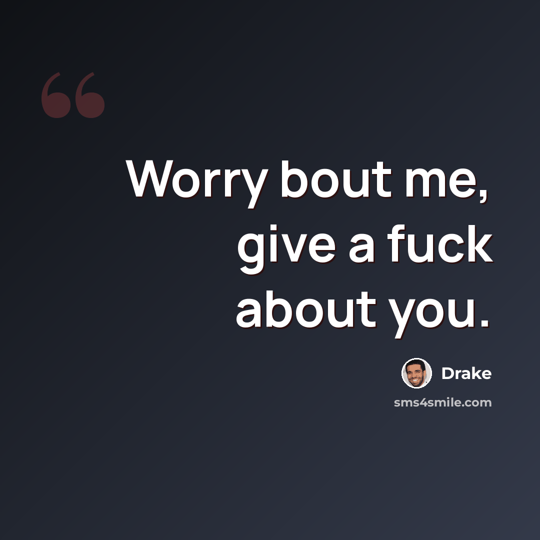 “Worry bout me, give a fuck about you.” quote by Drake