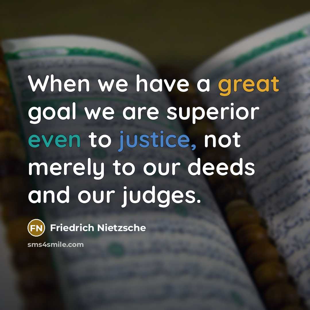 “When we have a great goal we are superior even to justice, not merely to our deeds and our judges.” quote by Friedrich Nietzsche