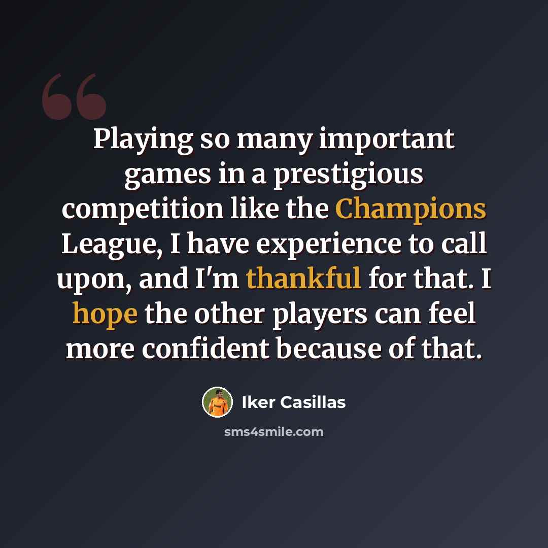 “Playing so many important games in a prestigious competition like the Champions League, I have experience to call upon, and I'm thankful for that. I hope the other players can feel more confident because of that.” quote by Iker Casillas