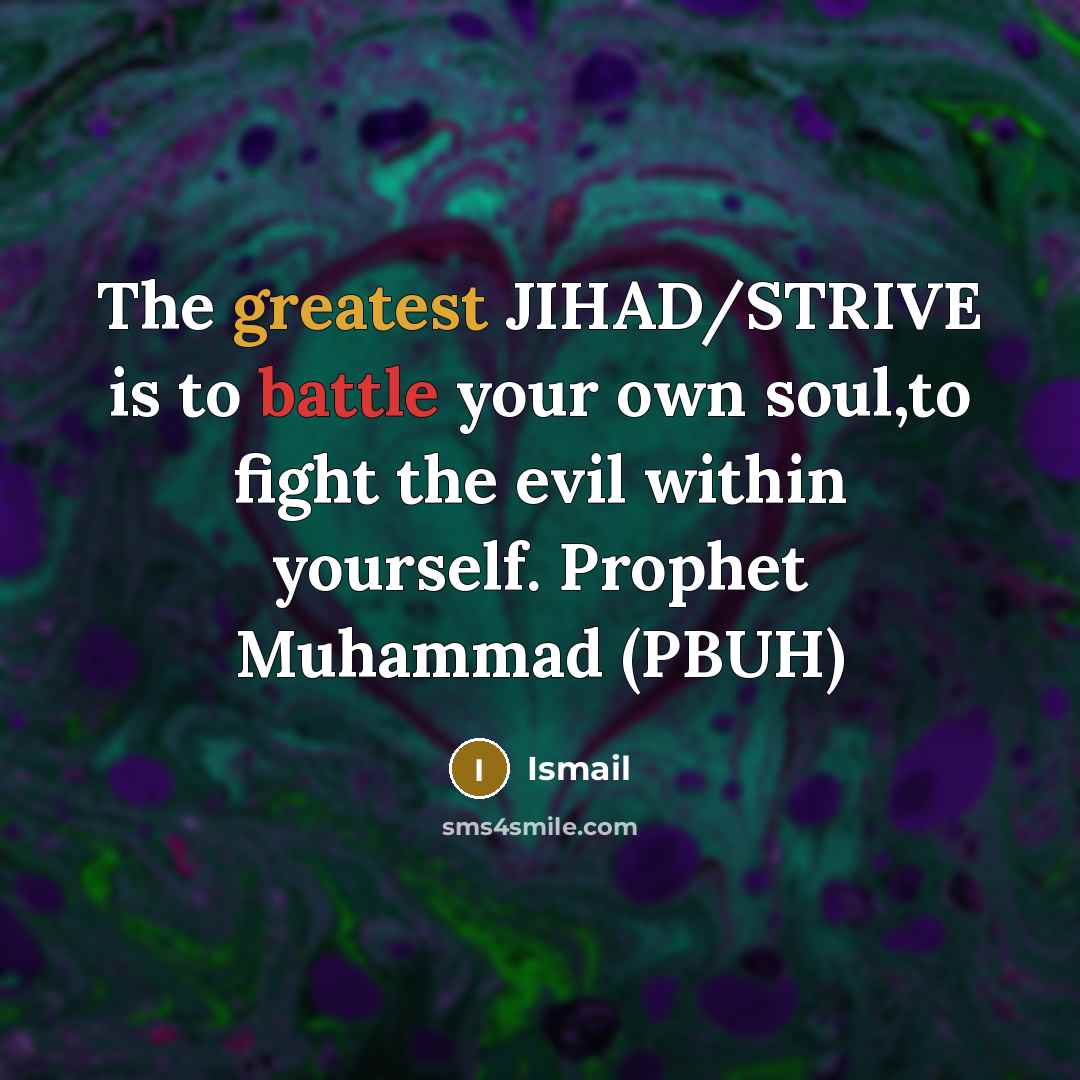 “The greatest JIHAD/STRIVE is to battle your own soul,to fight the evil within yourself. Prophet Muhammad (PBUH)” quote by Ismail