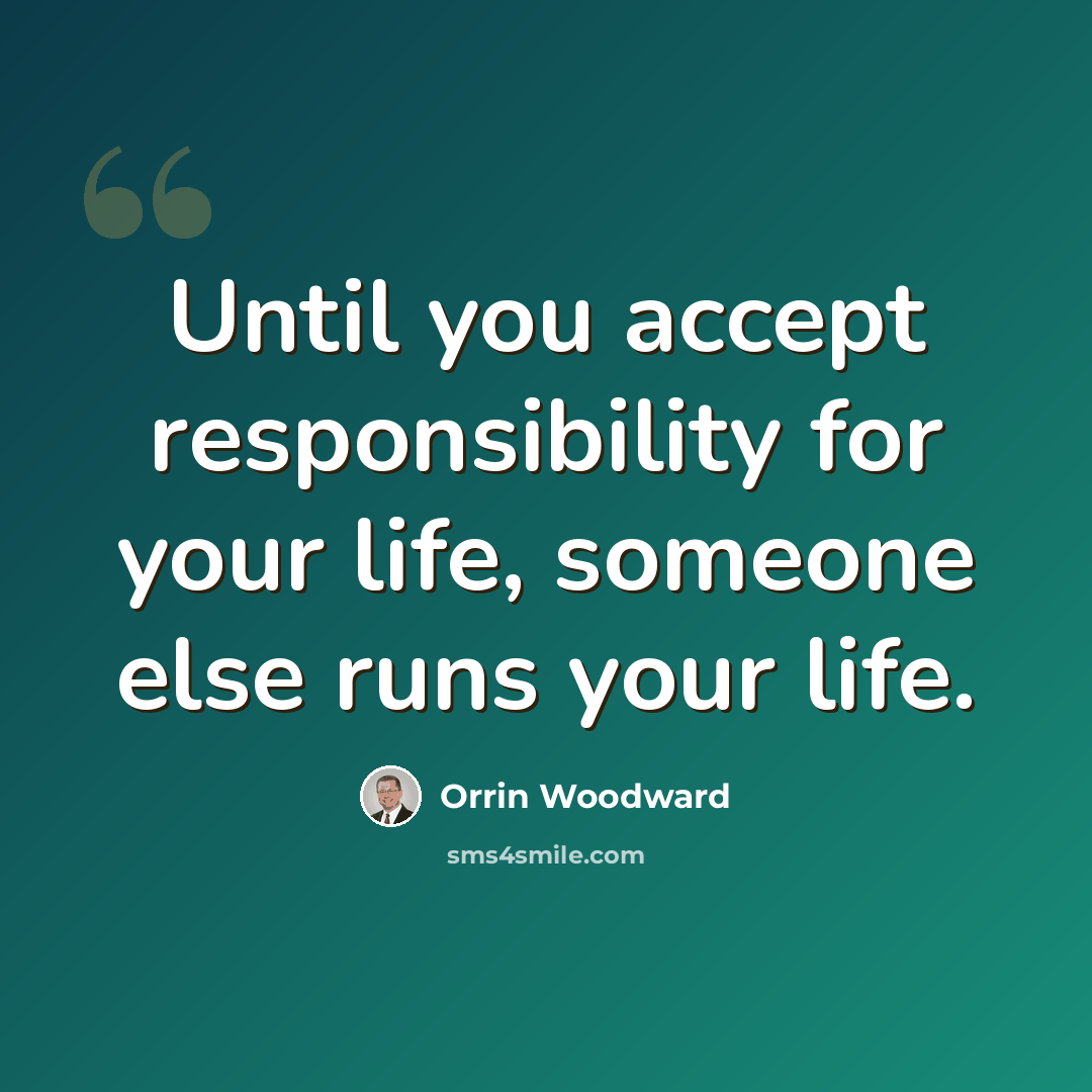 “Until you accept responsibility for your life, someone else runs your life.” quote by Orrin Woodward