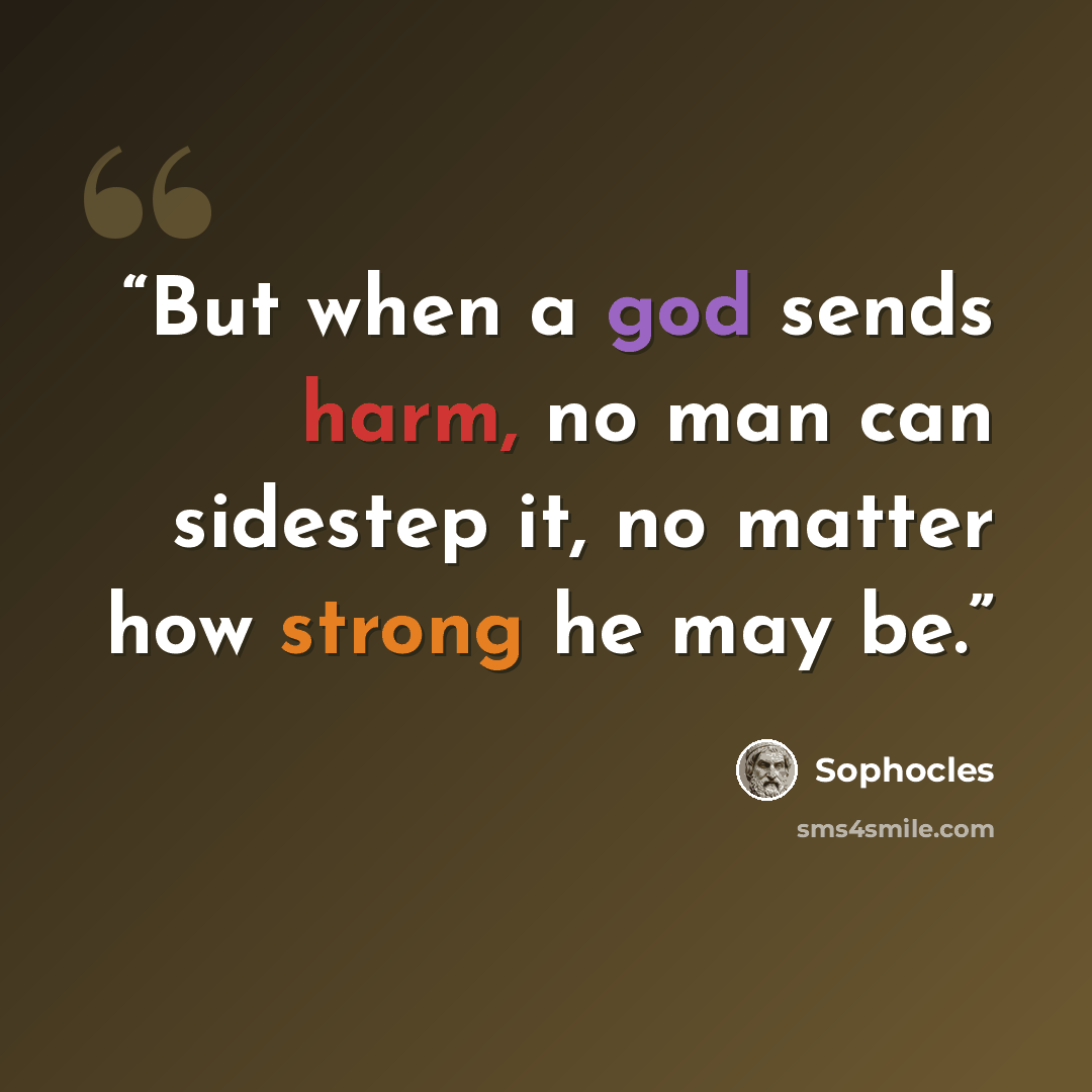 “But when a god sends harm, no man can sidestep it, no matter how strong he may be.” quote by Sophocles