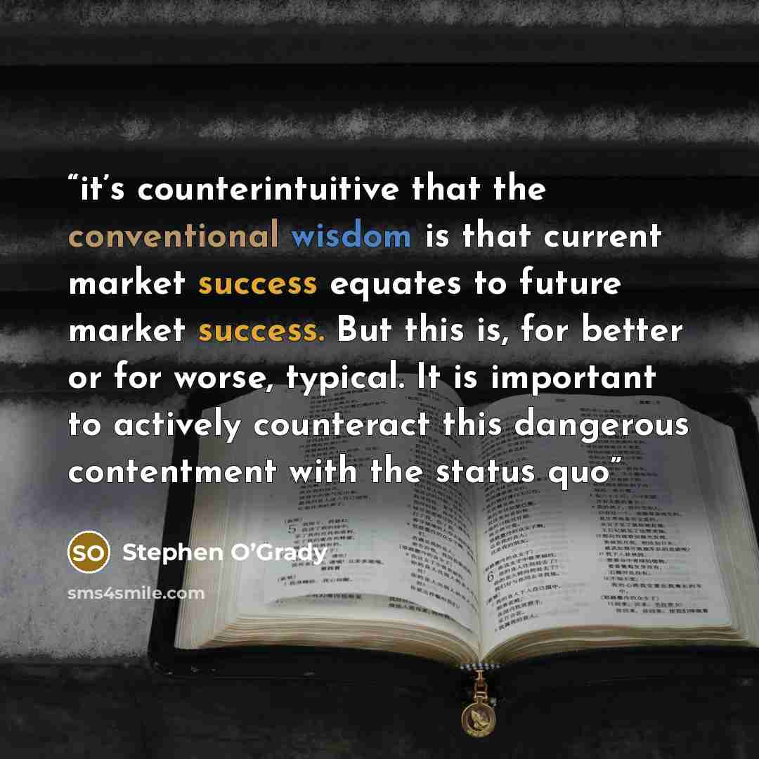 “it’s counterintuitive that the conventional wisdom is that current market success equates to future market success. But this is, for better or for worse, typical. It is important to actively counteract this dangerous contentment with the status quo” quote by Stephen O’Grady