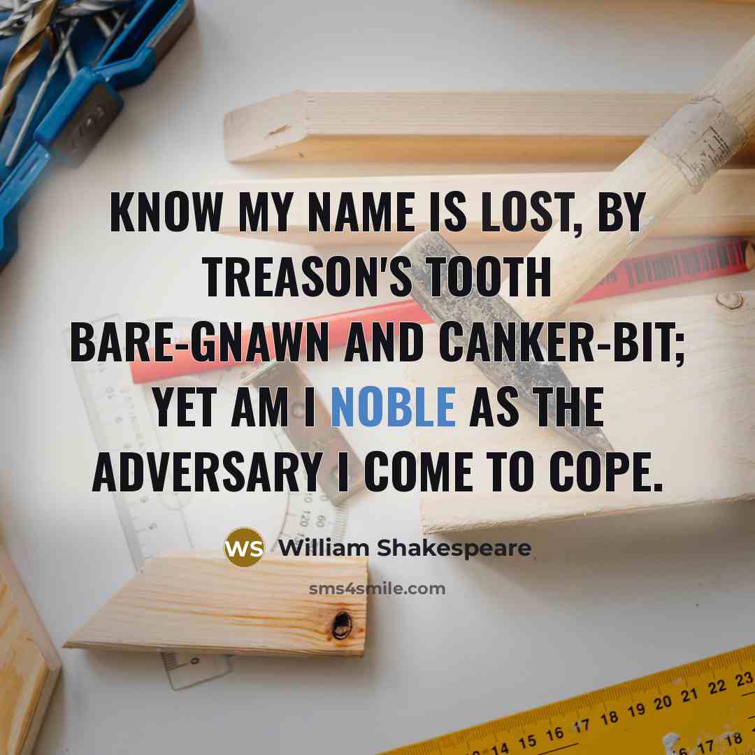 “Know my name is lost, By treason's tooth bare-gnawn and canker-bit; Yet am I noble as the adversary I come to cope.” quote by William Shakespeare