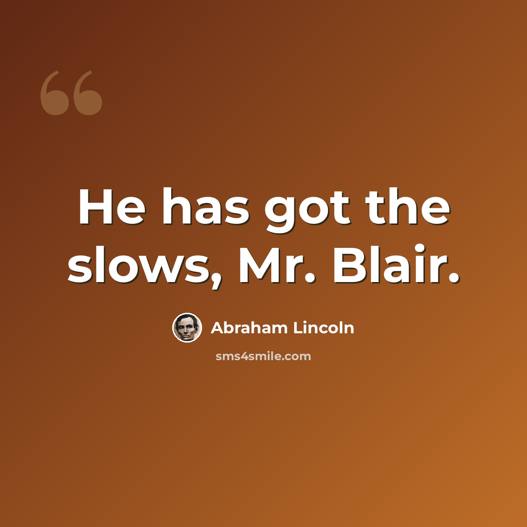 “He has got the slows, Mr. Blair.” quote by Abraham Lincoln