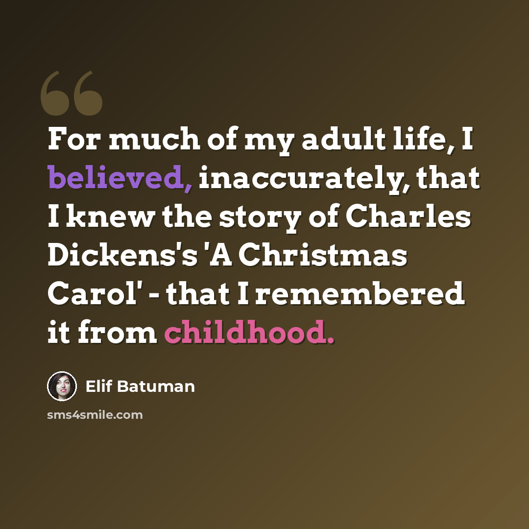 “For much of my adult life, I believed, inaccurately, that I knew the story of Charles Dickens's 'A Christmas Carol' - that I remembered it from childhood.” quote by Elif Batuman