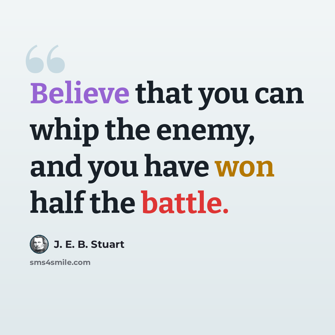 “Believe that you can whip the enemy, and you have won half the battle.” quote by J. E. B. Stuart