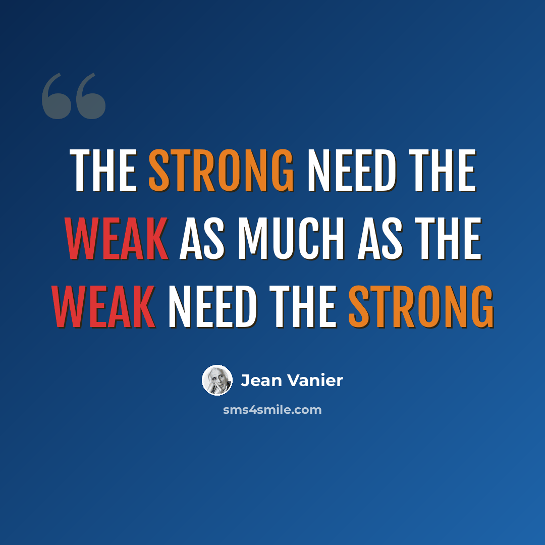 “The strong need the weak as much as the weak need the strong” quote by Jean Vanier